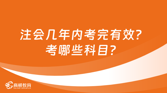 注會(huì)幾年內(nèi)考完有效？考哪些科目？