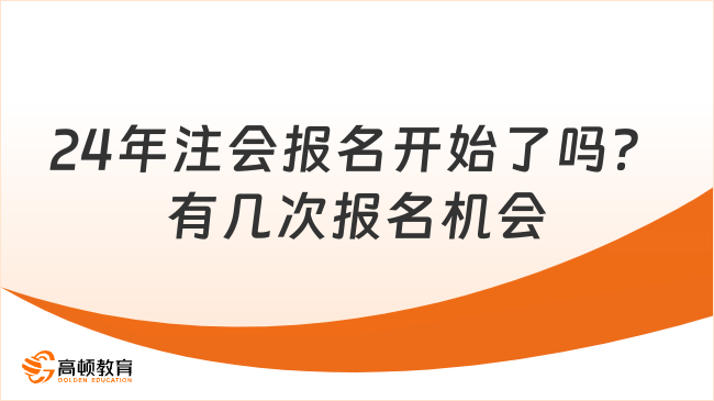 2024年注會(huì)報(bào)名開始了嗎？有幾次報(bào)名機(jī)會(huì)？