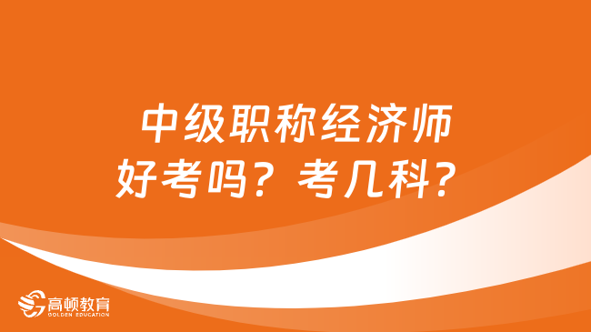 中級職稱經(jīng)濟師好考嗎？考幾科？