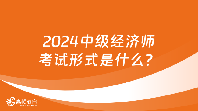 2024中級(jí)經(jīng)濟(jì)師考試形式是什么？