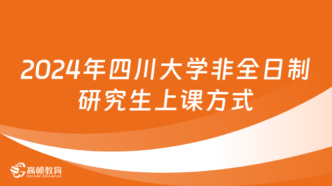 2024年四川大学非全日制研究生上课方式是什么？详细一览