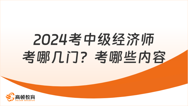 2024考中級(jí)經(jīng)濟(jì)師考哪幾門？考哪些內(nèi)容？