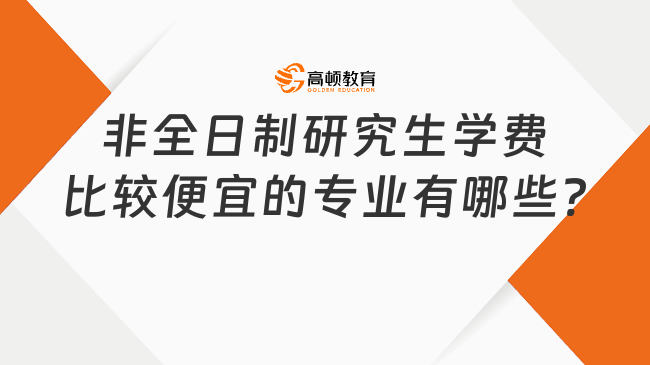 非全日制研究生學(xué)費比較便宜的專業(yè)有哪些?看看這些