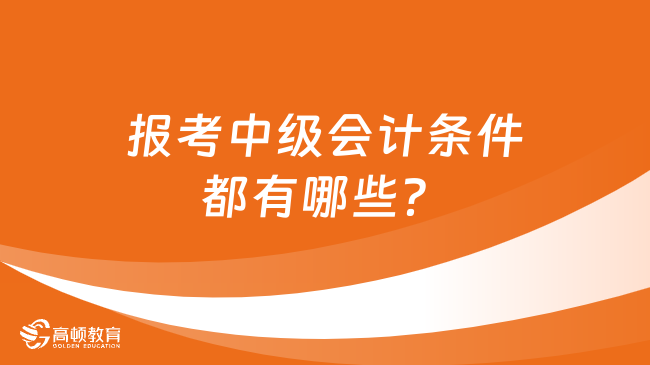 报考中级会计条件都有哪些？