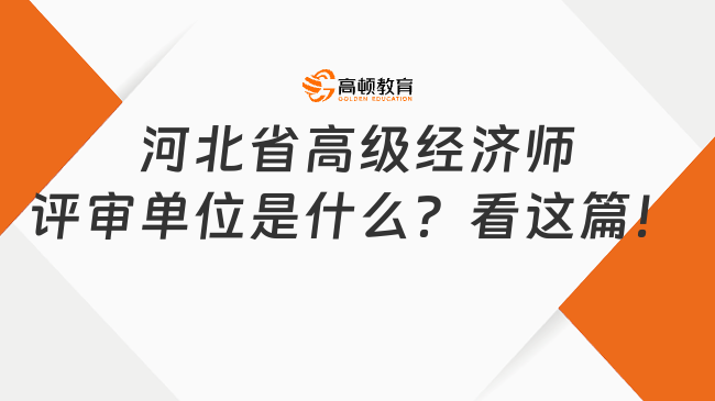 河北省高级经济师评审单位是什么？看这篇！