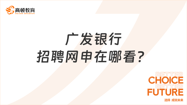 廣發(fā)銀行招聘網(wǎng)申在哪看？多個渠道任你選