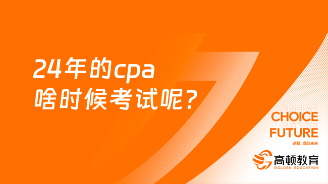 24年的cpa啥時(shí)候考試呢？是怎么考試的？