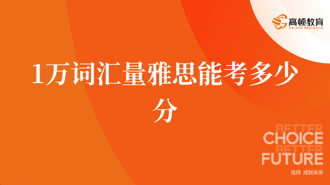 1萬(wàn)詞匯量雅思能考多少分？詳細(xì)解讀雅思考試詞匯量需求！