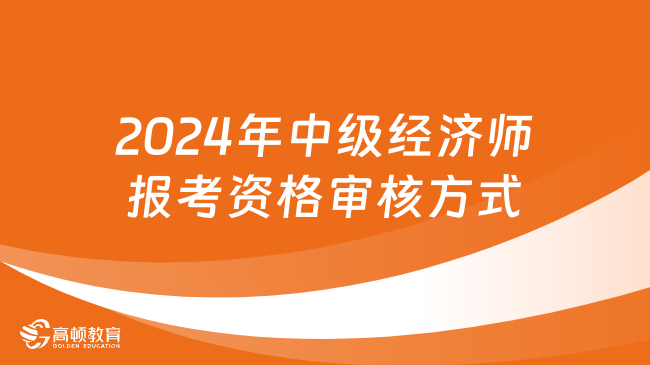 2024年中级经济师报考资格审核方式有哪些？