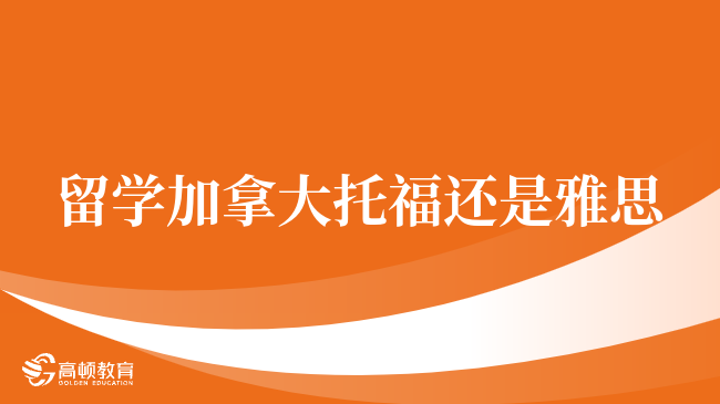 出国留学选择雅思还是托福？一篇文章帮你搞定！