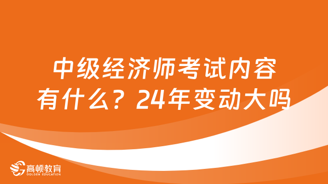 中級經(jīng)濟師考試內(nèi)容有什么？24年變動大嗎？