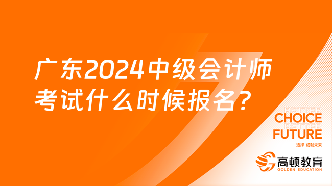 广东2024中级会计师考试什么时候报名?