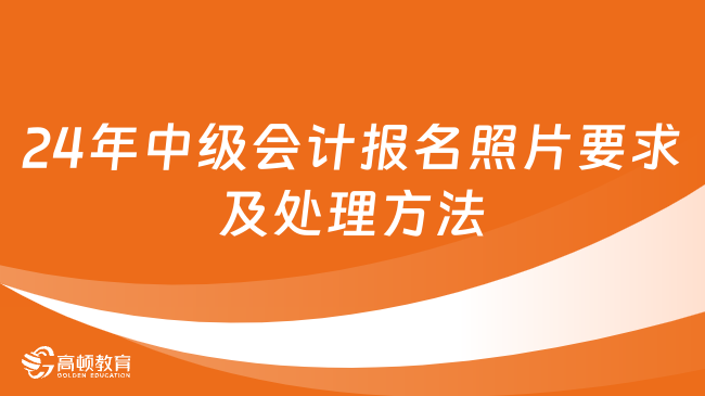 24年中级会计报名照片要求及处理方法