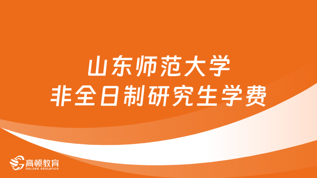 2024年山東師范大學(xué)非全日制研究生學(xué)費多少錢？詳細(xì)匯總