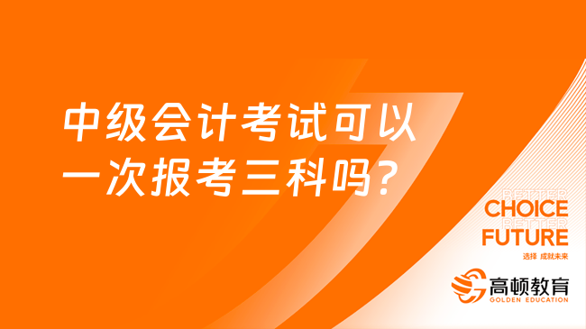 中级会计考试可以一次报考三科吗？