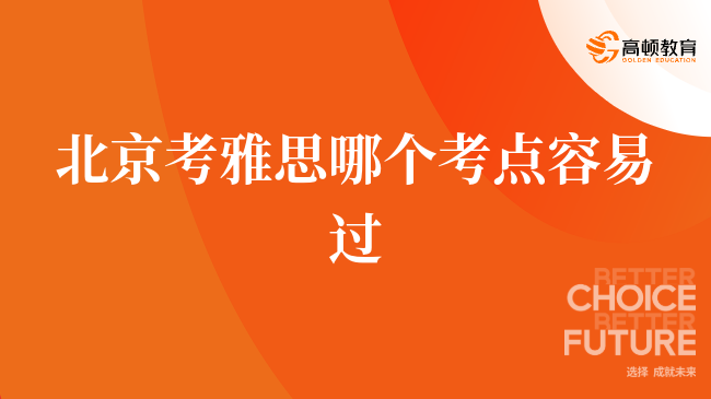 學(xué)姐介紹，北京考雅思哪個(gè)考點(diǎn)容易過(guò)？2025最新測(cè)評(píng)與避坑指南