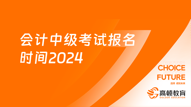 會計中級考試報名時間2024：6月12日-7月2日