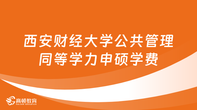 西安財經(jīng)大學公共管理同等學力申碩學費多少錢？詳情一覽