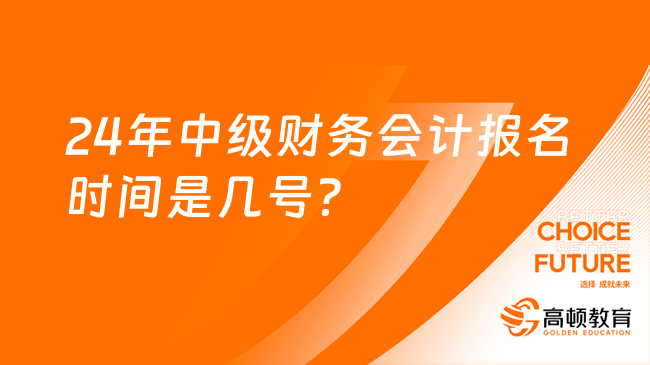 24年中級(jí)財(cái)務(wù)會(huì)計(jì)報(bào)名時(shí)間是幾號(hào)？