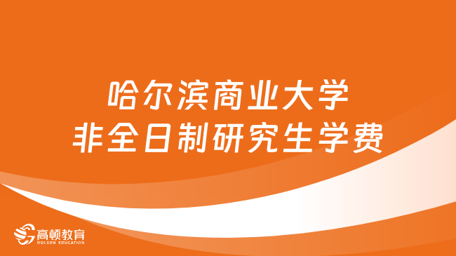 2024年哈爾濱商業(yè)大學(xué)非全日制研究生學(xué)費多少錢？詳細匯總