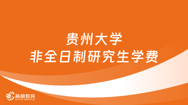 2024年貴州大學(xué)非全日制研究生學(xué)費(fèi)多少錢(qián)？詳細(xì)匯總