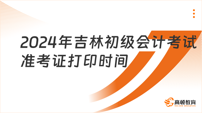 2024年吉林省初級會計考試準考證打印時間公布了嗎?