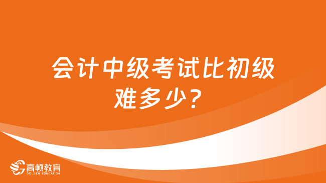 會(huì)計(jì)中級(jí)考試比初級(jí)難多少？