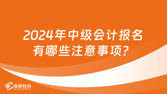 2024年中级会计报名有哪些注意事项？