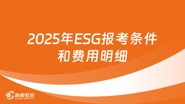 2025年ESG报考条件和费用明细是什么？ESG报名费用贵吗？快来看看！