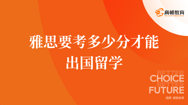雅思要考多少分才能出国留学
