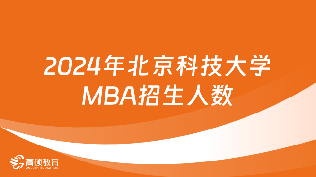 2024年北京科技大学MBA招生人数是多少？考生速览！