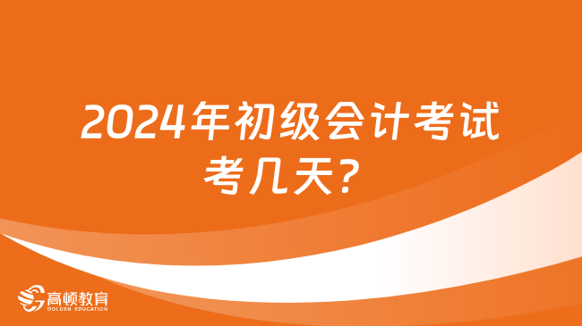 2024年初级会计考试考几天？