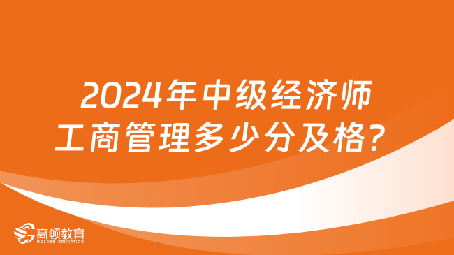 2024年中級(jí)經(jīng)濟(jì)師工商管理多少分及格？