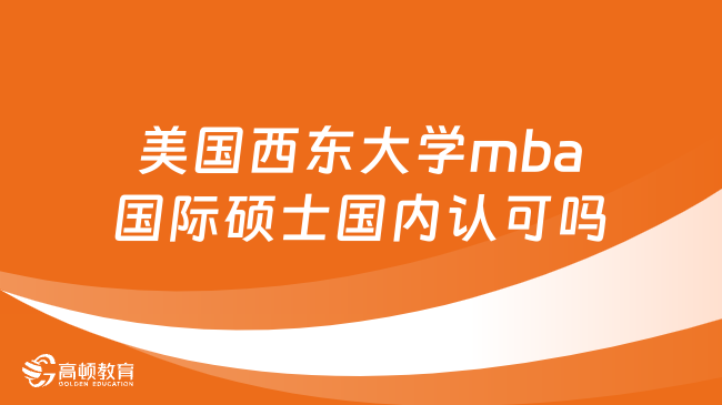 美國西東大學mba國際碩士國內(nèi)認可嗎？詳情一覽