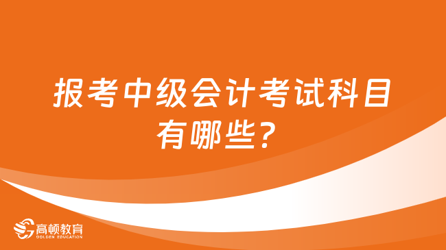 报考中级会计考试科目有哪些？