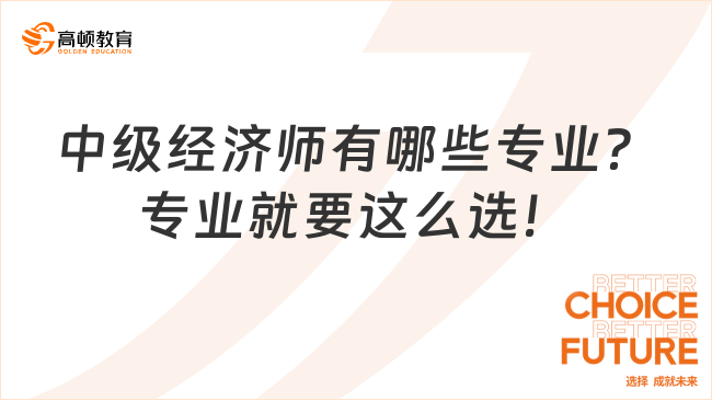 中級經(jīng)濟師有哪些專業(yè)？專業(yè)就要這么選！