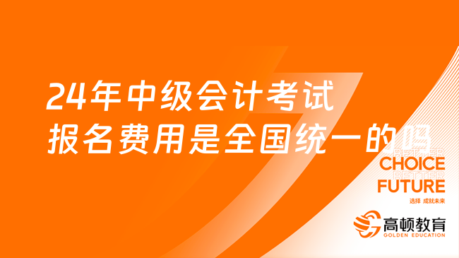 24年中級會計考試報名費用是全國統(tǒng)一的嗎?