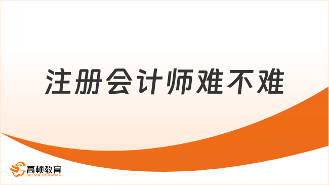 注冊會計師難不難？注會備考需要花多久？