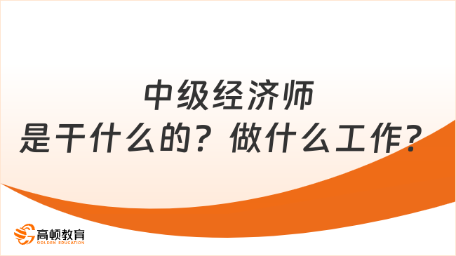 中级经济师是干什么的？做什么工作？