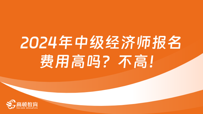 2024年中級經(jīng)濟師報名費用高嗎？不高！