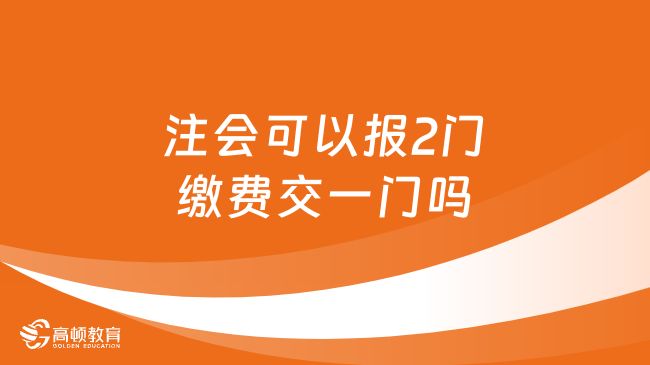 注會(huì)可以報(bào)2門繳費(fèi)交一門嗎？可以！附流程！