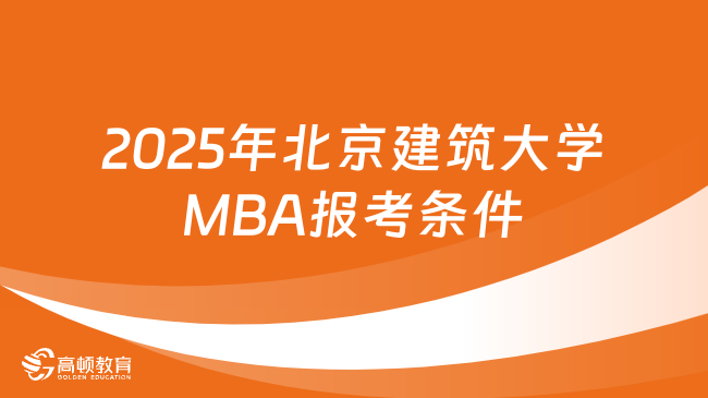 2025年北京建筑大学MBA报考条件是什么？看看你符合吗！