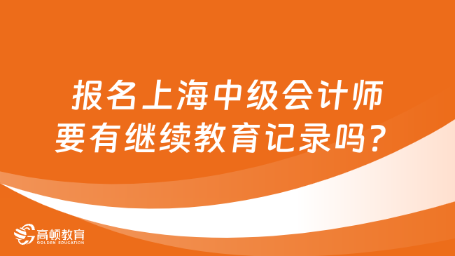 報名上海中級會計師要有繼續(xù)教育記錄嗎？