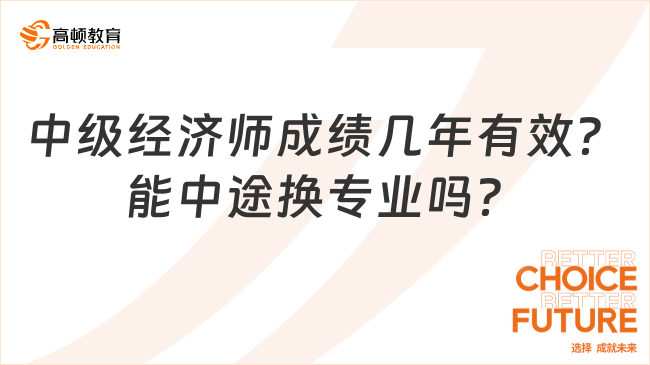 中級(jí)經(jīng)濟(jì)師成績(jī)幾年有效？能中途換專業(yè)嗎？