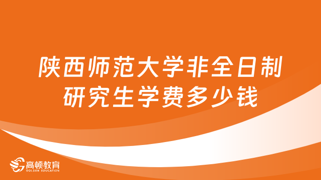 2024年陜西師范大學非全日制研究生學費多少錢？詳細匯總