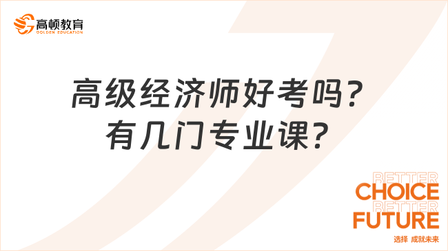 高級經(jīng)濟師好考嗎？有幾門專業(yè)課？