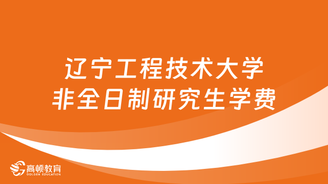 2024年遼寧工程技術(shù)大學(xué)非全日制研究生學(xué)費多少錢？詳細匯總