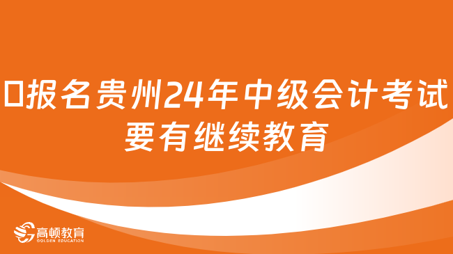 ​报名贵州24年中级会计考试要有继续教育