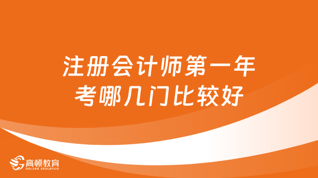 注冊會計師第一年考哪幾門比較好？附科目搭配大全！