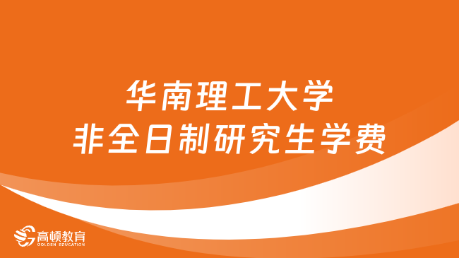 2024年华南理工大学非全日制研究生学费多少钱？详细汇总